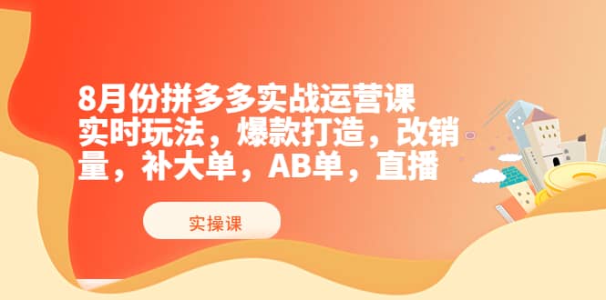 8月份拼多多实战运营课，实时玩法，爆款打造，改销量，补大单，AB单，直播71快客-网赚-兼职-视频代发71快客网