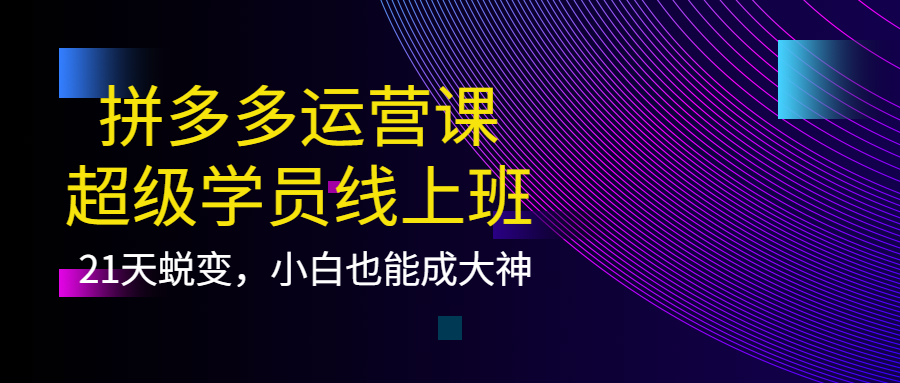 拼多多运营课：超级学员线上班，21天蜕变，小白也能成大神71快客-网赚-兼职-视频代发71快客网