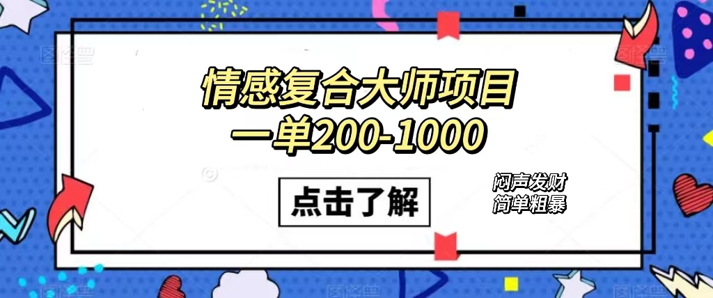 情感复合大师项目，一单200-1000，闷声发财的小生意！简单粗暴（附资料）71快客-网赚-兼职-视频代发71快客网