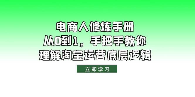 电商人修炼·手册，从0到1，手把手教你理解淘宝运营底层逻辑71快客-网赚-兼职-视频代发71快客网
