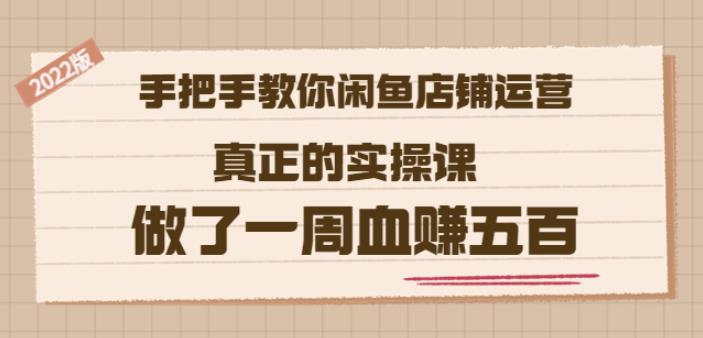 2022版《手把手教你闲鱼店铺运营》真正的实操课做了一周血赚五百(16节课)71快客-网赚-兼职-视频代发71快客网