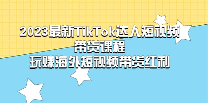 2023最新TikTok·达人短视频带货课程，玩赚海外短视频带货·红利71快客-网赚-兼职-视频代发71快客网