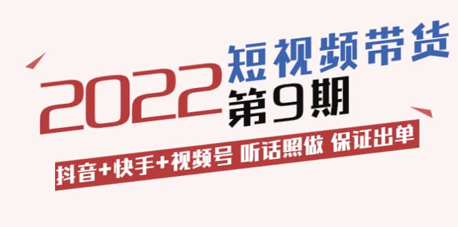 短视频带货第9期：抖音+快手+视频号 听话照做 保证出单（价值3299元)71快客-网赚-兼职-视频代发71快客网