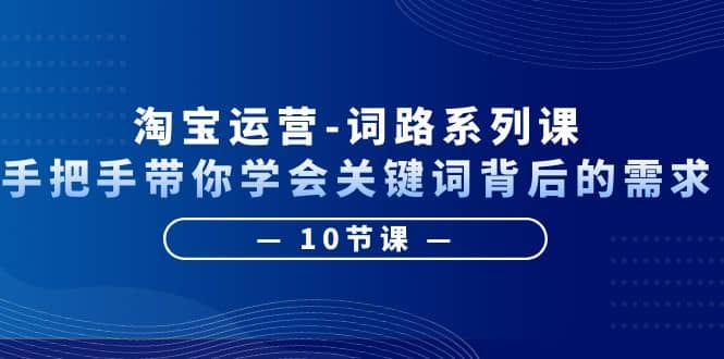 淘宝运营-词路系列课：手把手带你学会关键词背后的需求（10节课）71快客-网赚-兼职-视频代发71快客网