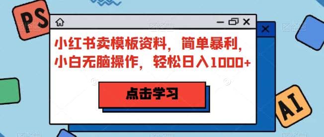 小红书卖模板资料，简单暴利，小白无脑操作，轻松日入1000+【揭秘】71快客-网赚-兼职-视频代发71快客网