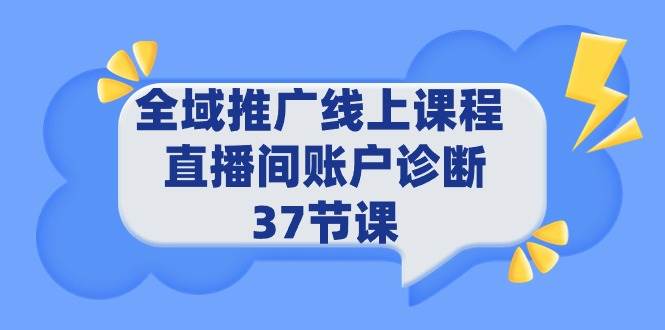 全域推广线上课程 _ 直播间账户诊断 37节课71快客-网赚-兼职-视频代发71快客网
