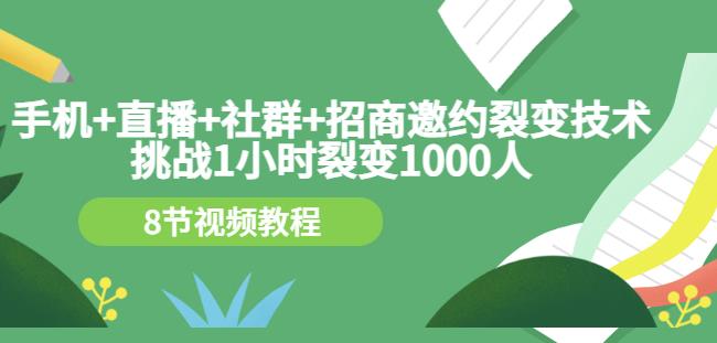 手机+直播+社群+招商邀约裂变技术：挑战1小时裂变1000人（8节视频教程）71快客-网赚-兼职-视频代发71快客网
