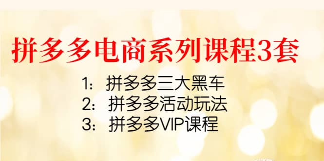拼多多电商系列课程3套：拼多多三大黑车+拼多多活动玩法+拼多多VIP课程71快客-网赚-兼职-视频代发71快客网
