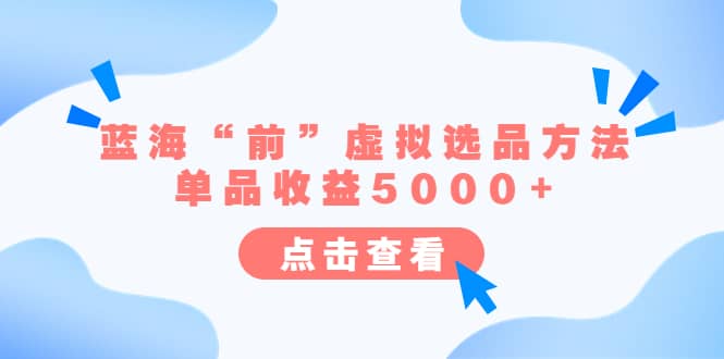 某公众号付费文章《蓝海“前”虚拟选品方法：单品收益5000+》71快客-网赚-兼职-视频代发71快客网