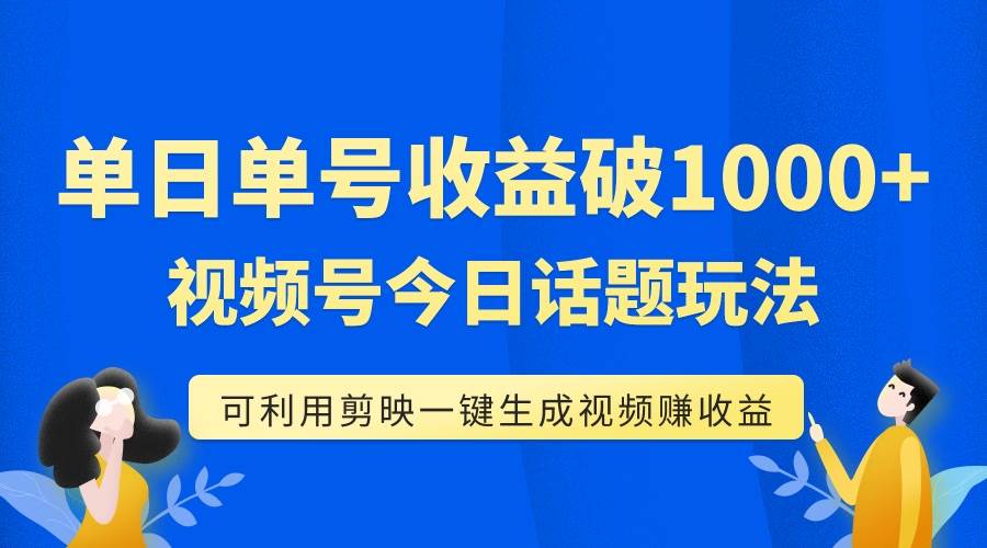 单号单日收益1000+，视频号今日话题玩法，可利用剪映一键生成视频71快客-网赚-兼职-视频代发71快客网