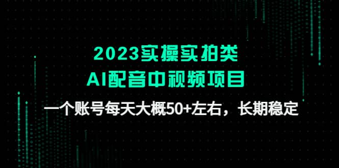 2023实操实拍类AI配音中视频项目，一个账号每天大概50+左右，长期稳定71快客-网赚-兼职-视频代发71快客网