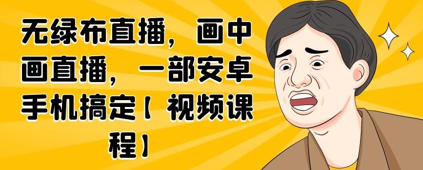 无绿布直播，画中画直播，一部安卓手机搞定【视频课程】71快客-网赚-兼职-视频代发71快客网