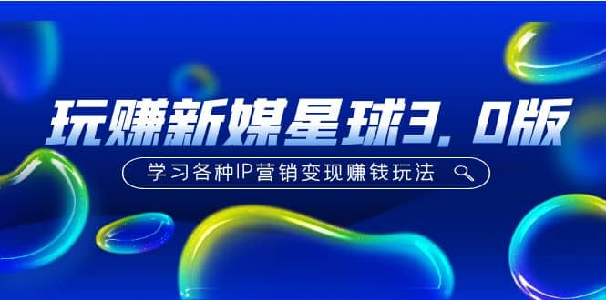 《玩赚新媒星球3.0版》学习各种IP营销变现玩法（价值498）71快客-网赚-兼职-视频代发71快客网