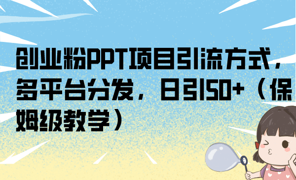 创业粉PPT项目引流方式，多平台分发，日引50+（保姆级教学）71快客-网赚-兼职-视频代发71快客网