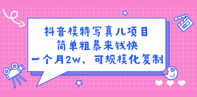 抖音模特写真儿项目，简单粗暴来钱快，一个月2w，可规模化复制（附全套资料）71快客-网赚-兼职-视频代发71快客网