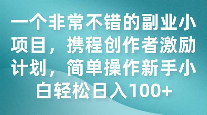 一个非常不错的副业小项目，携程创作者激励计划，简单操作新手小白日入100+71快客-网赚-兼职-视频代发71快客网