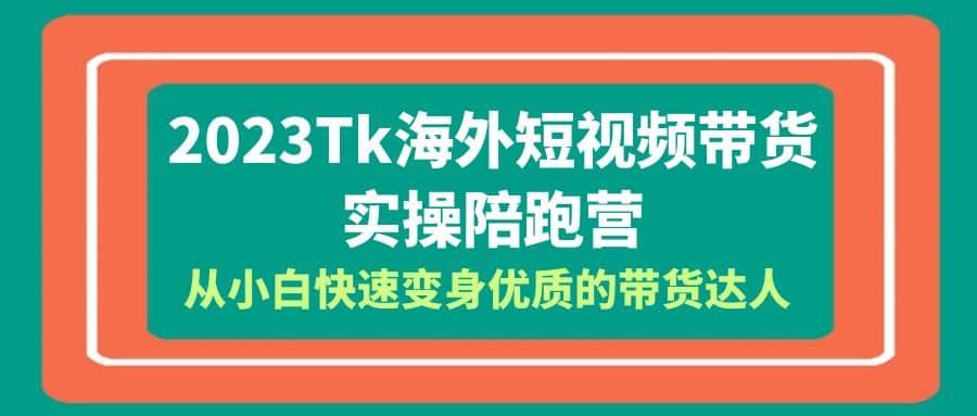 2023-Tk海外短视频带货-实操陪跑营，从小白快速变身优质的带货达人71快客-网赚-兼职-视频代发71快客网