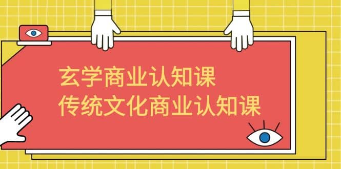 玄学 商业认知课，传统文化商业认知课（43节课）71快客-网赚-兼职-视频代发71快客网