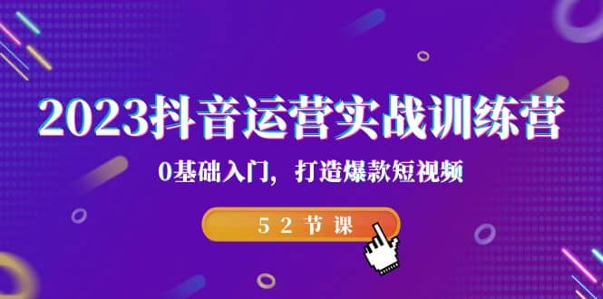 2023抖音运营实战训练营，0基础入门，打造爆款短视频（52节课）71快客-网赚-兼职-视频代发71快客网