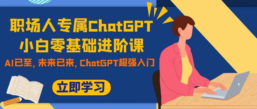 职场人专属ChatGPT小白零基础进阶课，AI已至，未来已来，ChatGPT超强入门71快客-网赚-兼职-视频代发71快客网