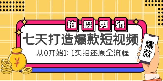 七天打造爆款短视频：拍摄+剪辑实操，从0开始1:1实拍还原实操全流程71快客-网赚-兼职-视频代发71快客网