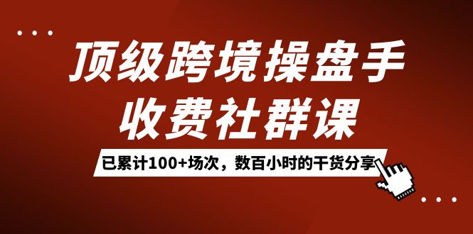 顶级跨境操盘手收费社群课：已累计100+场次，数百小时的干货分享！71快客-网赚-兼职-视频代发71快客网