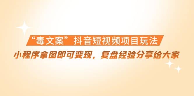 “毒文案”抖音短视频项目玩法，小程序拿图即可变现，复盘经验分享给大家71快客-网赚-兼职-视频代发71快客网