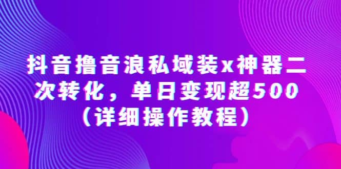 抖音撸音浪私域装x神器二次转化，单日变现超500（详细操作教程）71快客-网赚-兼职-视频代发71快客网