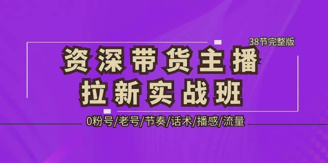 资深·带货主播拉新实战班，0粉号/老号/节奏/话术/播感/流量-38节完整版71快客-网赚-兼职-视频代发71快客网