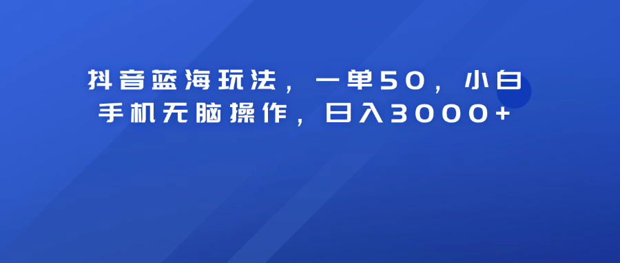 抖音蓝海玩法，一单50！小白手机无脑操作，日入3000+71快客-网赚-兼职-视频代发71快客网