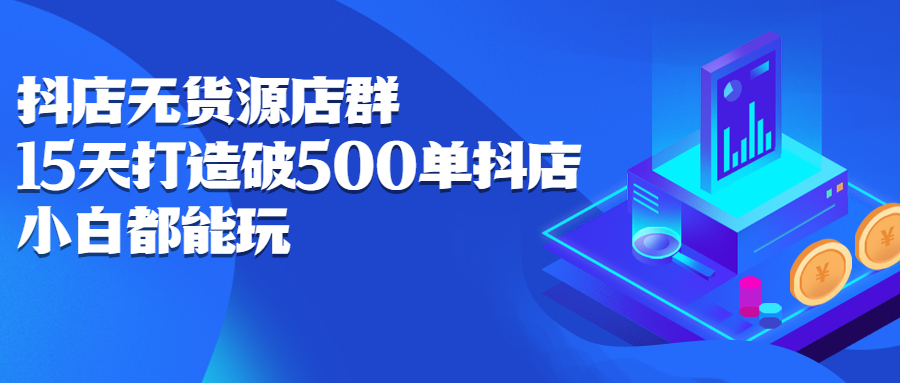 抖店无货源店群，15天打造破500单抖店无货源店群玩法71快客-网赚-兼职-视频代发71快客网