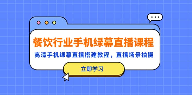 餐饮行业手机绿幕直播课程，高清手机·绿幕直播搭建教程，直播场景拍摄71快客-网赚-兼职-视频代发71快客网