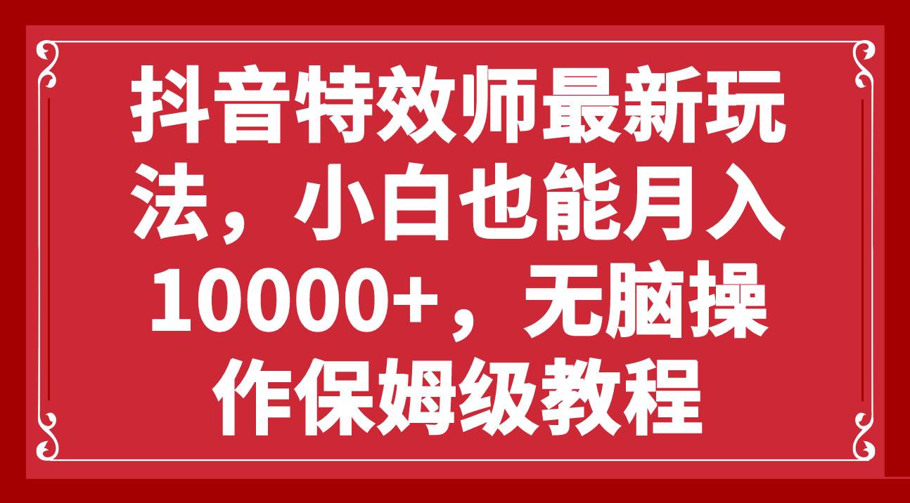 抖音特效师最新玩法，小白也能月入10000+，无脑操作保姆级教程71快客-网赚-兼职-视频代发71快客网