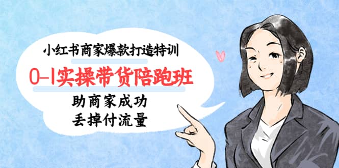 小红书商家爆款打造特训（14期）0-1实操带货陪跑班，助商家成功丢掉付流量71快客-网赚-兼职-视频代发71快客网