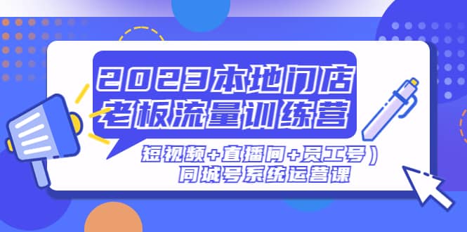 2023本地门店老板流量训练营（短视频+直播间+员工号）同城号系统运营课71快客-网赚-兼职-视频代发71快客网