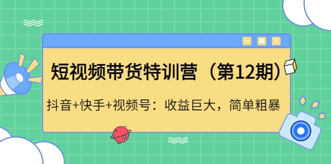 短视频带货特训营（第12期）抖音+快手+视频号71快客-网赚-兼职-视频代发71快客网
