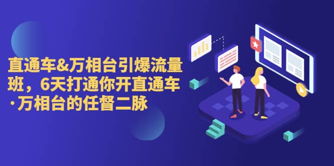 直通车+万相台引爆流量班，6天打通你开直通车·万相台的任督 二脉71快客-网赚-兼职-视频代发71快客网