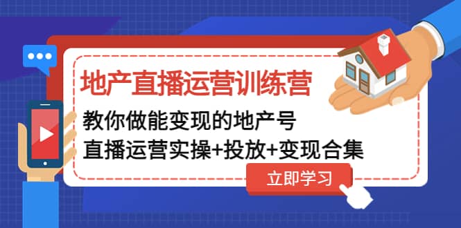 地产直播运营训练营：教你做能变现的地产号（直播运营实操+投放+变现合集）71快客-网赚-兼职-视频代发71快客网