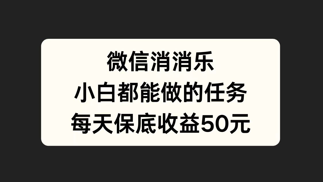 微信消一消，小白都能做的任务，每天收益保底50元71快客-网赚-兼职-视频代发71快客网