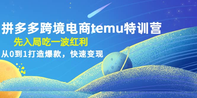 拼多多跨境电商temu特训营：先入局吃一波红利，从0到1打造爆款，快速变现71快客-网赚-兼职-视频代发71快客网