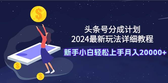 头条号分成计划：2024最新玩法详细教程，新手小白轻松上手月入20000+71快客-网赚-兼职-视频代发71快客网