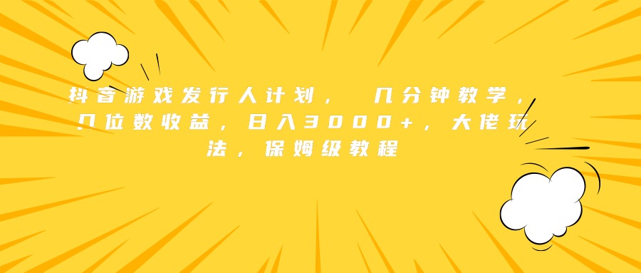 抖音游戏发行人计划， 几分钟教学，几位数收益，日入3000+，大佬玩法，保姆级教程71快客-网赚-兼职-视频代发71快客网