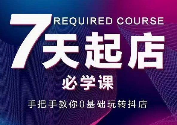 抖音小店7天起店必学课，手把手教你0基础玩转抖店71快客-网赚-兼职-视频代发71快客网