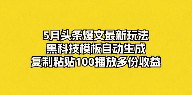 5月头条爆文最新玩法，黑科技模板自动生成，复制粘贴100播放多份收益71快客-网赚-兼职-视频代发71快客网
