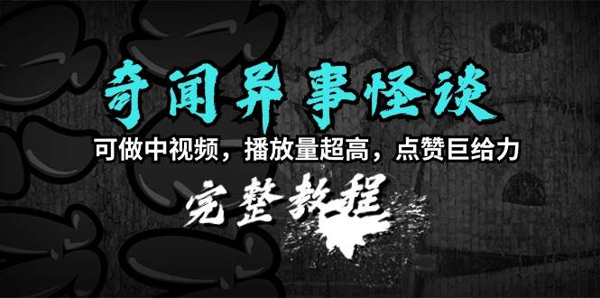 奇闻异事怪谈完整教程，可做中视频，播放量超高，点赞巨给力（教程+素材）71快客-网赚-兼职-视频代发71快客网