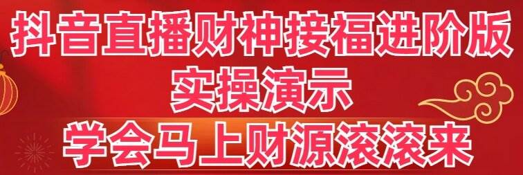 抖音直播财神接福进阶版 实操演示 学会马上财源滚滚来71快客-网赚-兼职-视频代发71快客网