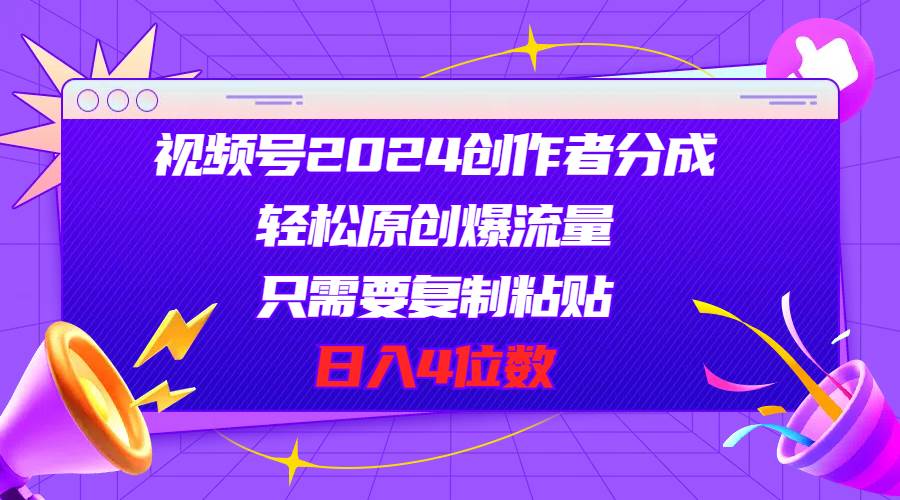 视频号2024创作者分成，轻松原创爆流量，只需要复制粘贴，日入4位数71快客-网赚-兼职-视频代发71快客网