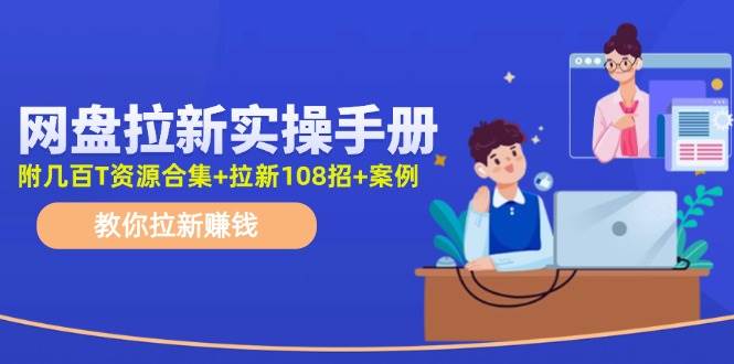 网盘拉新实操手册：教你拉新赚钱（附几百T资源合集+拉新108招+案例）71快客-网赚-兼职-视频代发71快客网