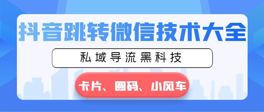 抖音跳转微信技术大全，私域导流黑科技—卡片圆码小风车71快客-网赚-兼职-视频代发71快客网