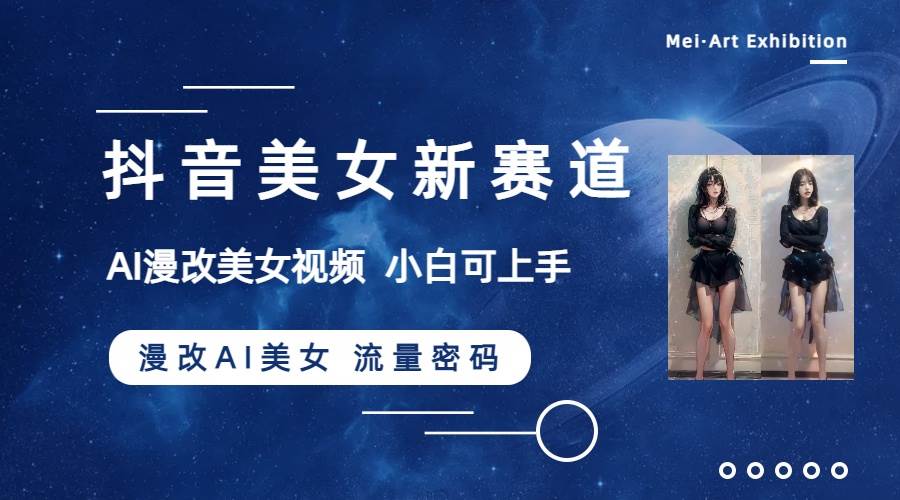 抖音美女新赛道-漫改AI美女流量密码，5分钟制作视频，新手一周涨万粉71快客-网赚-兼职-视频代发71快客网